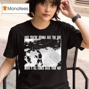 Swear To God And You Re Gonna See The Day When It All Comes Back Your Way T Shirt