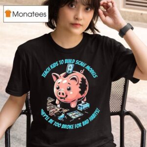 Teach Kids To Build Scale Models They Ll Be Too Broke For Bad Habits T Shirt