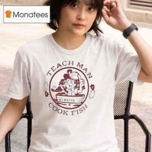Teach Man Cook Fish T Shirt