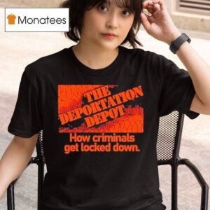 The Deportation Depot How Criminals Get Locked Down T Shirt