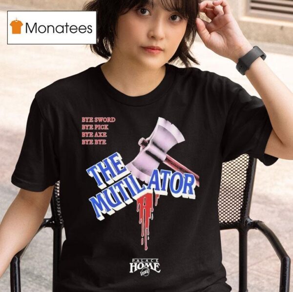 The Mutilator Bye Sword Bye Pick Bye Axe Bye Bye Palace Home Video T Shirt