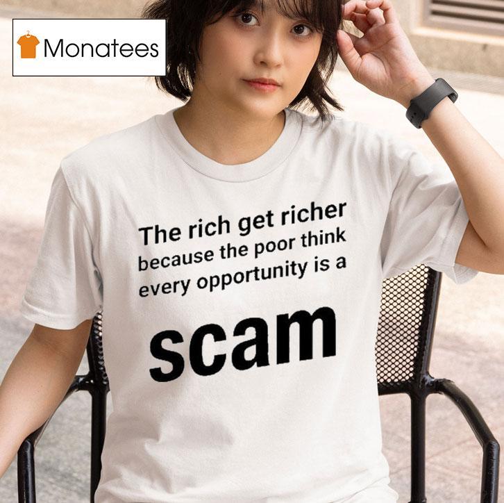  The Rich Get Richer Because The Poor Think Every Opportunity Is A Scam T Shirt