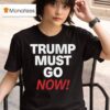 Trump Must Go Now T Shirt
