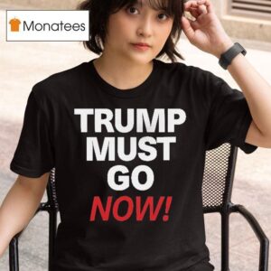 Trump Must Go Now T Shirt