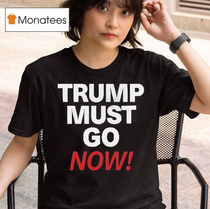  Trump Must Go Now T Shirt