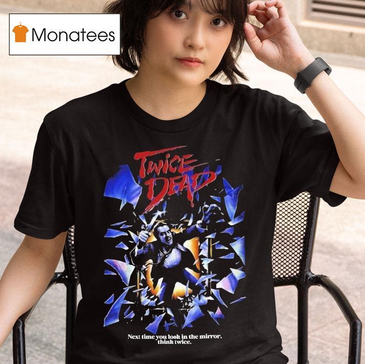 Twice Dead Next Time You Look In The Mirror Think Twice T Shirt