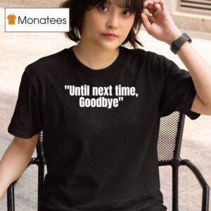 Until Next Time Goodbye T Shirt