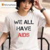 We All Have Aids T Shirt