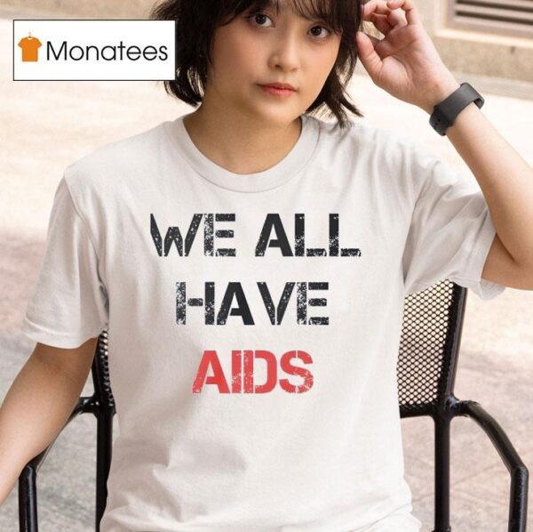 We All Have Aids T Shirt