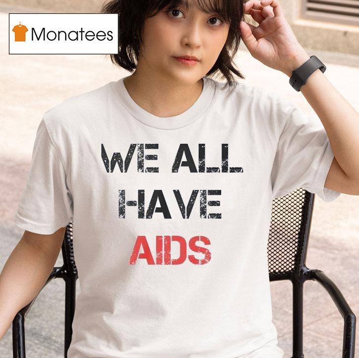 We All Have Aids T Shirt