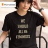 We Should All Be Feminists T Shirt