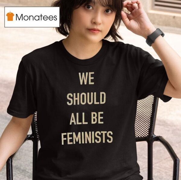 We Should All Be Feminists T Shirt