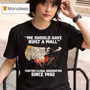 We Should Have Built A Wall Fighting Illegal Immigration Since We The People T Shirt