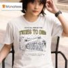 We Ve All Had Better Times To Die And When They Took Him To The Temple T Shirt