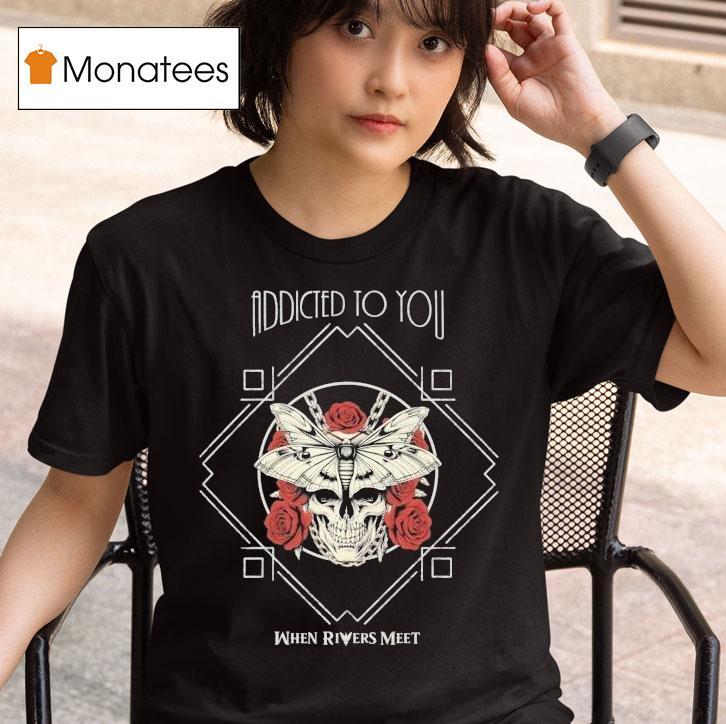  When Rivers Meet Addicted To You T Shirt