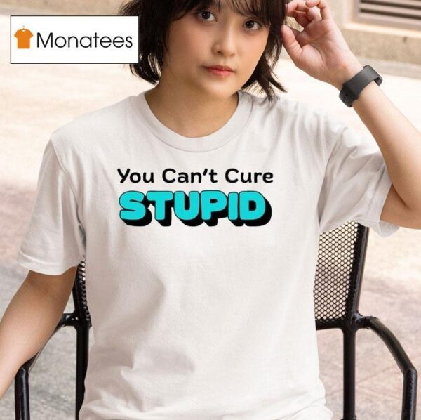 You Can T Cure Stupid T Shirt