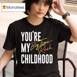 You Re My Childhood Big Time Rush T Shirt