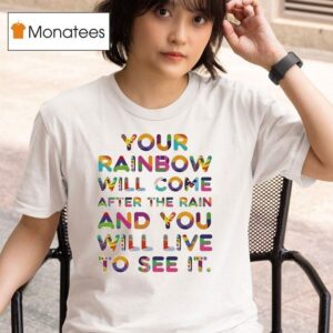 Your Rainbow Will Come After The Rain And You Will Live To See I T Shirt