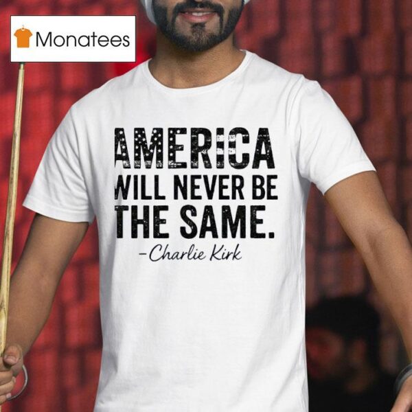 America Will Never Be The Same Charlie Kirk T Shirt