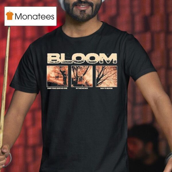 Bloom Every Road Leads Me Home So Take Me Back Back To Belrose T Shirt