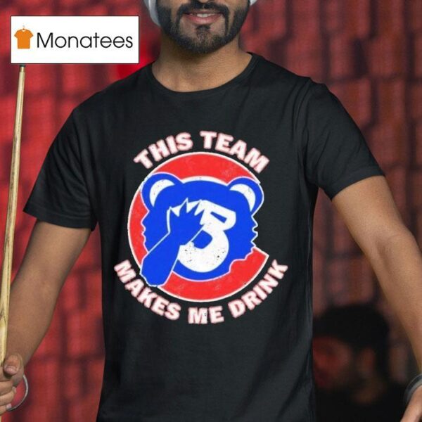 Chicago Cubs This Team Makes Me Drink T Shirt