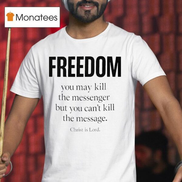 Christ Is Lord Freedom You May Kill The Messenger But You Can T Kill The Message T Shirt