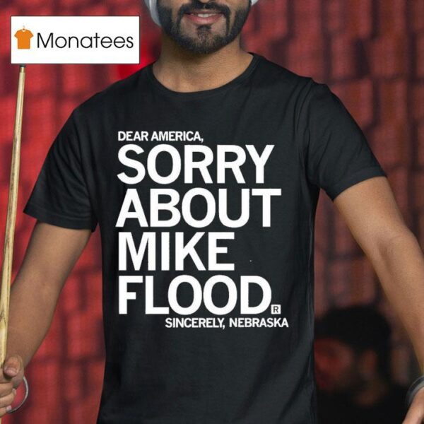 Dear America Sorry About Mike Flood Sincerely Nebraska T Shirt
