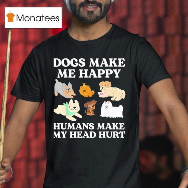 Dog Makes Happy Humans Make My Head Hurt Dog Owner Animal T Shirt
