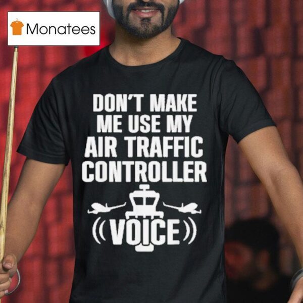 Don T Make Me Use My Air Traffic Controller Voice Flight Plane T Shirt