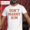 Don T Marry Him T Shirt