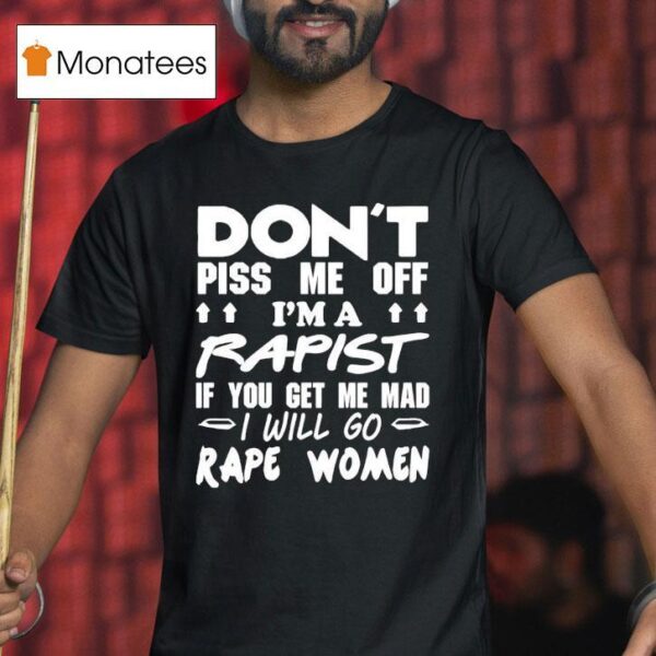 Don T Piss Me Off I M A Rapist If You Get Me Mad I Will Go Rape Women T Shirt