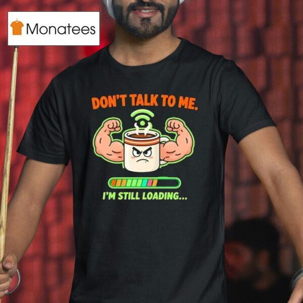 Don T Talk To Me I M Still Loading Coffee Muscle T Shirt