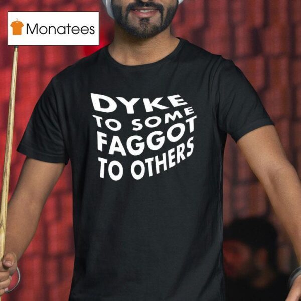 Dyke To Some Faggot To Others T Shirt