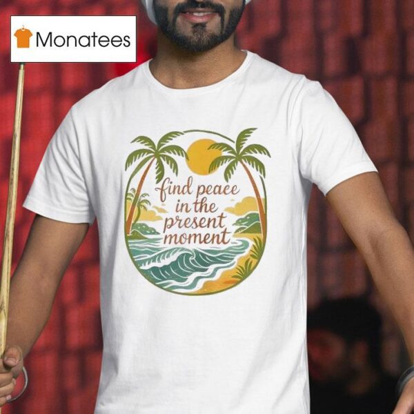 Find Peace In The Present Momen T Shirt
