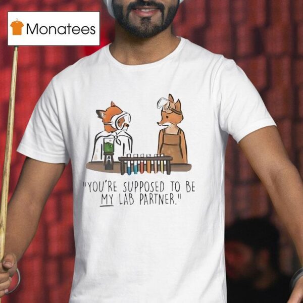 Fox You Re Supposed To Be My Lab Partner T Shirt