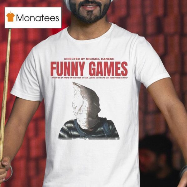 Funny Games Whether By Knife Or Whether By Gun Losing Your Life Can Sometimes Be Fun Michael Haneke T Shirt