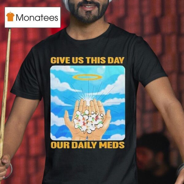 Give Us This Day Our Daily Meds Heaven T Shirt