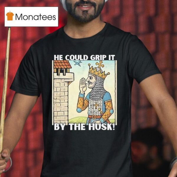 He Could Grip It By The Husk T Shirt