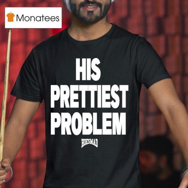 His Prettiest Problem Hoesmad T Shirt