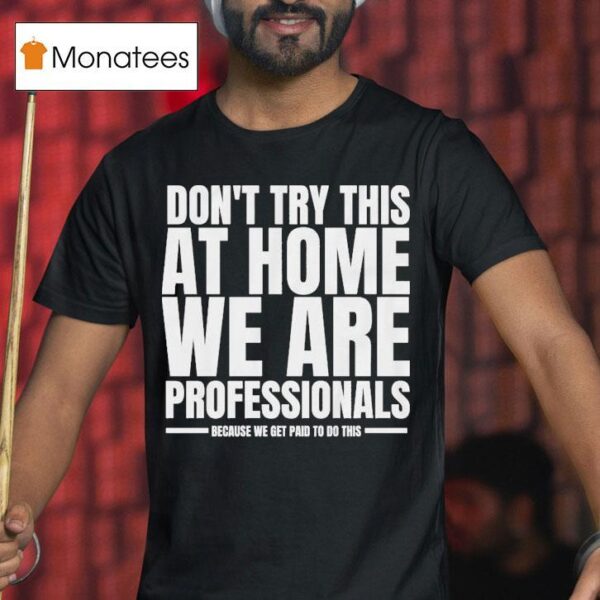 Hydraulic Press Channel Don T Try This At Home We Are Professionals Because We Get Paid To Do This T Shirt