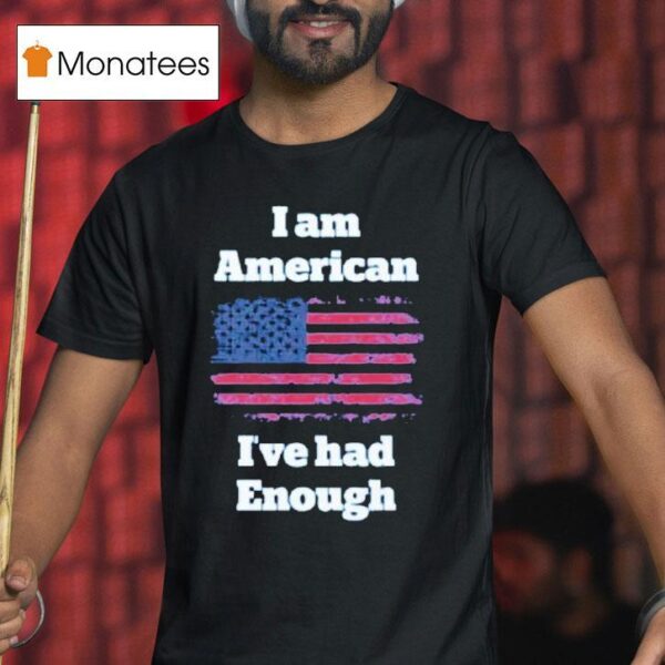 I Am American I Ve Had Enough Usa T Shirt