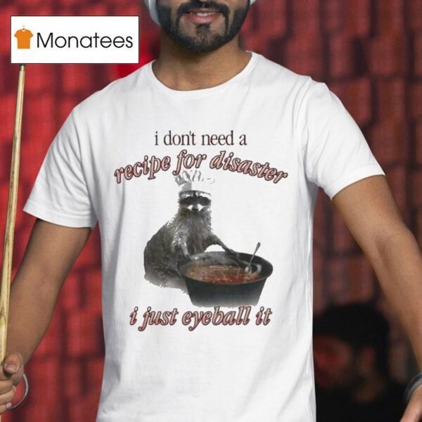I Don T Need A Recipe For Disaster I Just Eyeball It Raccoon T Shirt