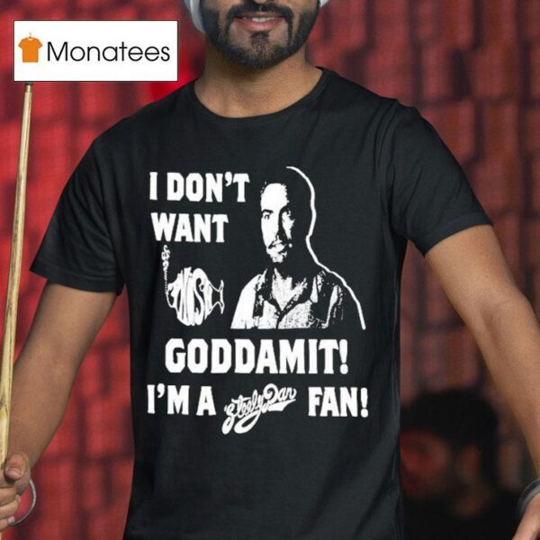I Don T Want Goddamit I M A Sly Dan Fan T Shirt