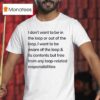 I Don T Want To Be In The Loop Or Out Of The Loop T Shirt