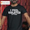 I Feel Violated Do It Again T Shirt