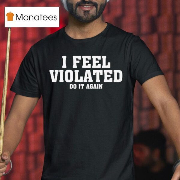 I Feel Violated Do It Again T Shirt