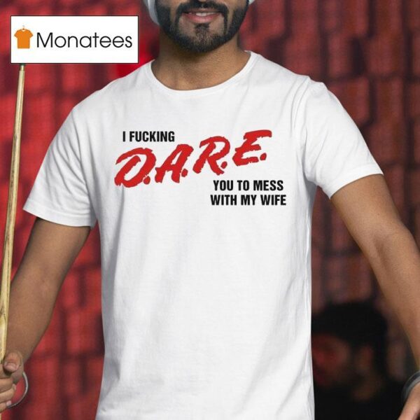 I Fucking Dare You To Mess With My Wife T Shirt