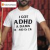 I Got Adhd A Damn Hard Dck T Shirt