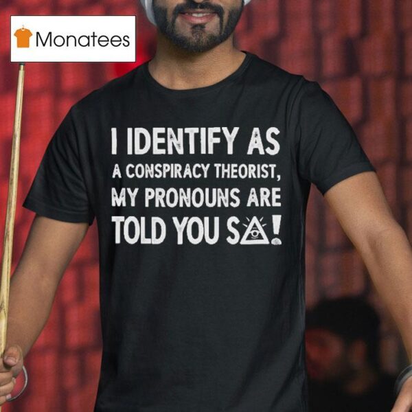 I Identify As A Conspiracy Theorist My Pronouns Are Told You So T Shirt