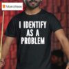 I Identify As A Problem T Shirt